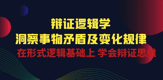 辩证逻辑学 | 洞察事物矛盾及变化规律，在形式逻辑基础上学会辩证思维-玖卿社区