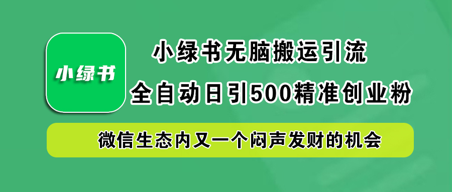 小绿书小白无脑搬运引流，全自动日引500精准创业粉，微信生态内又一个闷声发财的机会-玖卿社区