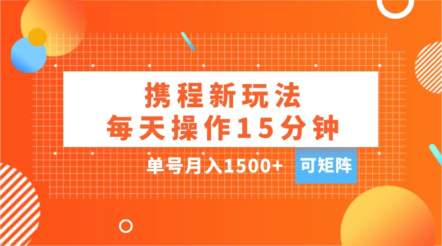 玩赚携程APP，每天简单操作15分钟，单号月入1500+，可矩阵-玖卿社区