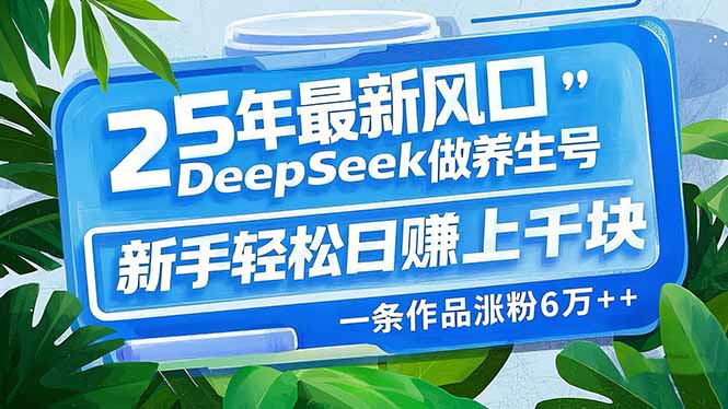 25年最新风口，用DeepSeek做养生号，新手轻松日赚上千块，一条作品涨粉…-玖卿社区