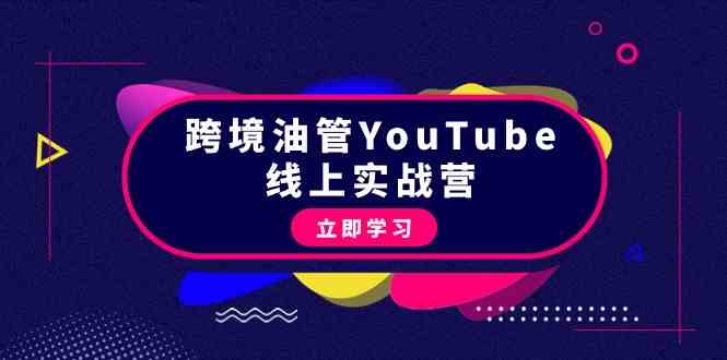 （9389期）跨境油管YouTube线上营：大量实战一步步教你从理论到实操到赚钱（45节）-玖卿社区