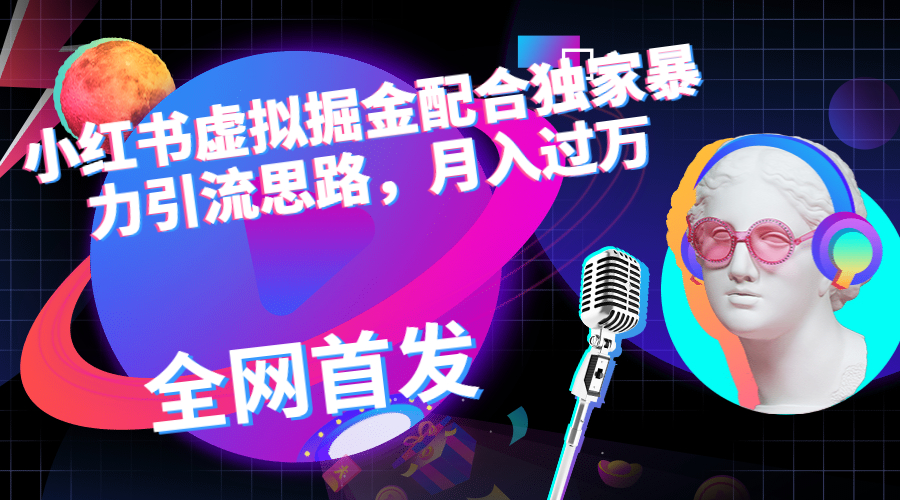小红书虚拟掘金配合独家首发暴力引流思路，月入过万-玖卿社区