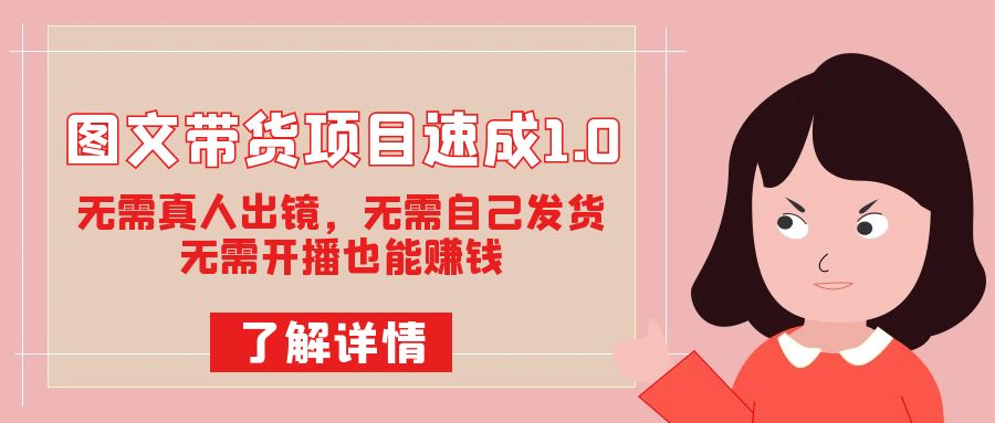 图文带货项目速成1.0：无需真人出镜，无需自己发货，无需开播也能赚钱！-玖卿社区