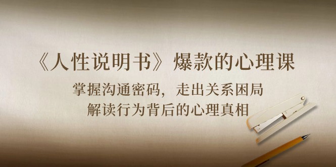 （10319期）《人性 说明书》爆款的心理课：沟通密码/关系困局/解读行为背后心理真相-玖卿社区