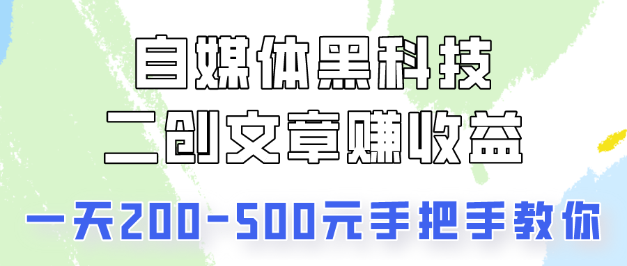 自媒体黑科技：二创文章做收益，一天200-500元，手把手教你！-玖卿社区