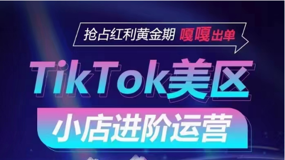 TikTok Shop美区小店进阶运营，快速掌握各流量渠道玩法，抢占红利黄金期，嘎嘎出单-玖卿社区