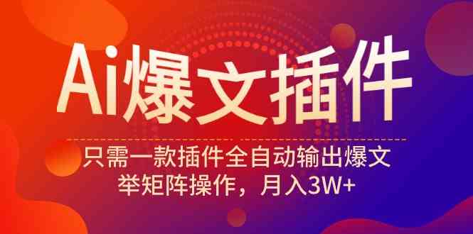 （9725期）Ai爆文插件，只需一款插件全自动输出爆文，举矩阵操作，月入3W+-玖卿社区