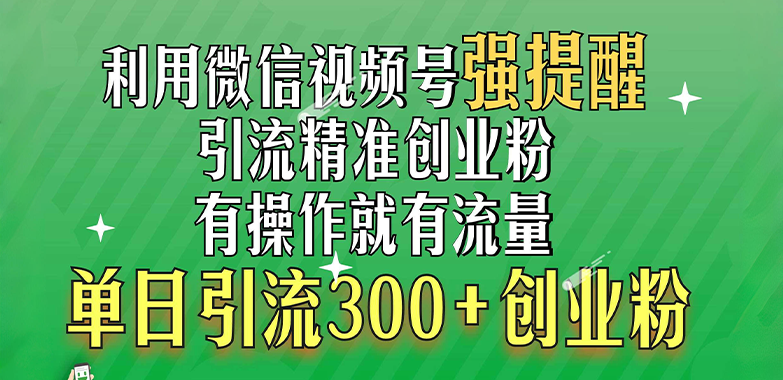 利用微信视频号“强提醒”功能，引流精准创业粉，有操作就有流量，单日引流300+创业粉-玖卿社区