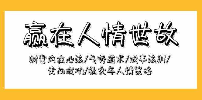 （9959期）赢在-人情世故：财富内在心法/气势道术/成事法则/走向成功/社交与人情策略-玖卿社区