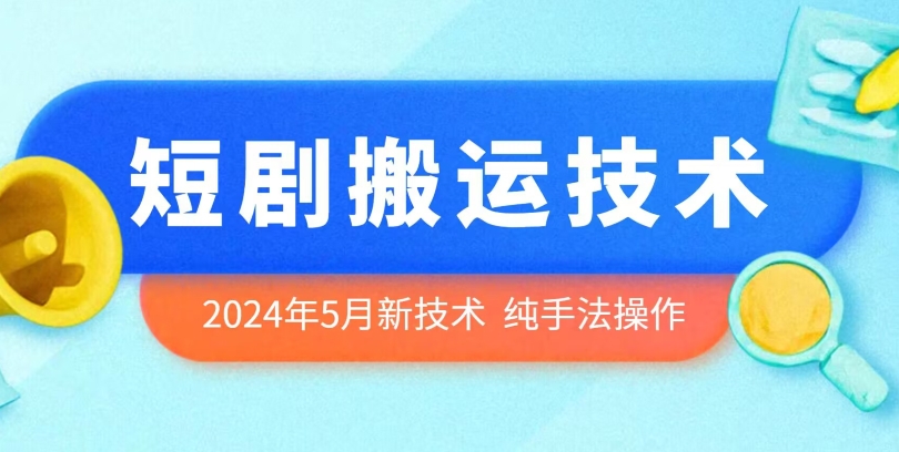 2024年5月最新的短剧搬运技术，纯手法技术操作-玖卿社区