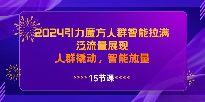 2024引力魔方人群智能拉满，泛流量展现，人群撬动，智能放量-玖卿社区