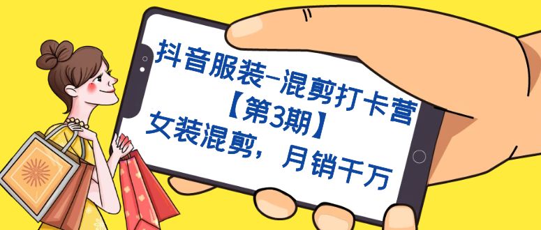 抖音服装-混剪打卡营【第3期】，女装混剪，月销千万-玖卿社区