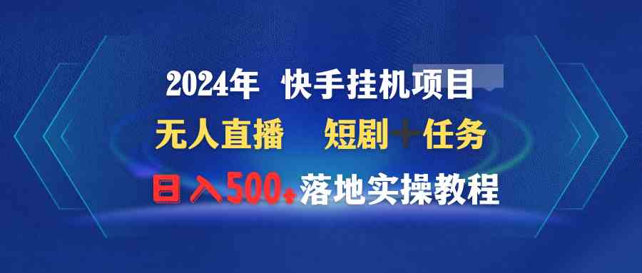 （9341期）2024年 快手挂机项目无人直播 短剧＋任务日入500+落地实操教程-玖卿社区