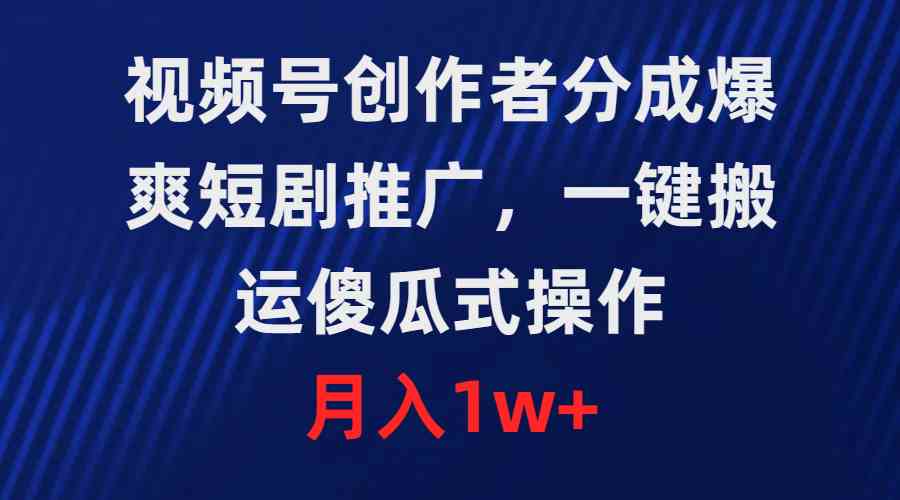 （9531期）视频号创作者分成，爆爽短剧推广，一键搬运，傻瓜式操作，月入1w+-玖卿社区