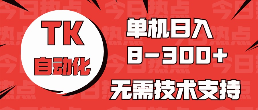 海外手机版TK自动化，单机收益8~300+，无需技术支持，新手小白均可操作-玖卿社区