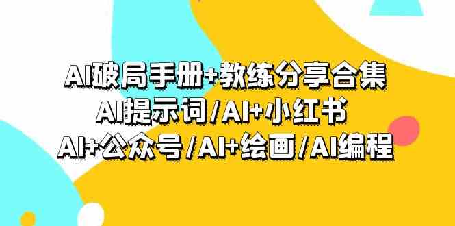 AI破局手册+教练分享合集：AI提示词/AI+小红书 /AI+公众号/AI+绘画/AI编程-玖卿社区