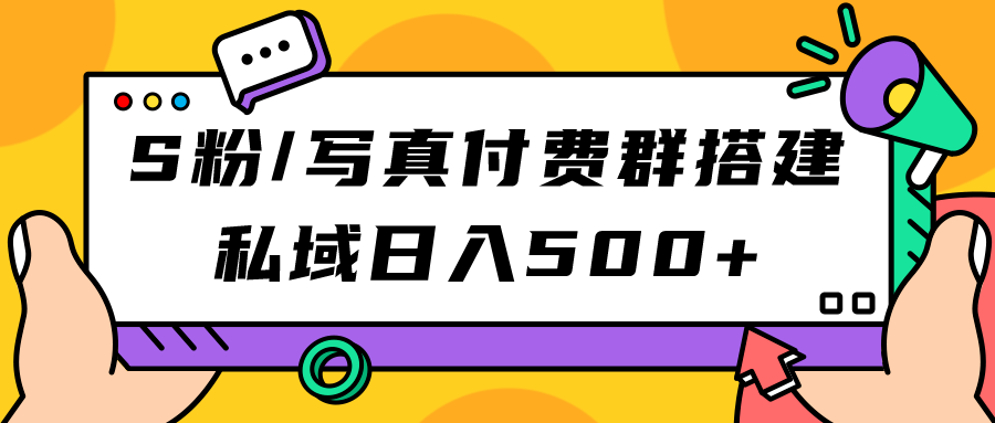S粉/写真付费群搭建：私域日入500+（教程+源码）-玖卿社区