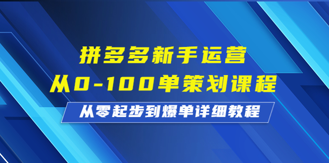 拼多多新手运营从0-100单策划课程，从零起步到爆单详细教程-玖卿社区