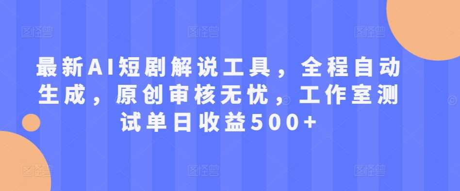 最新AI短剧解说工具，全程自动生成，原创审核无忧，工作室测试单日收益500+【揭秘】-玖卿社区