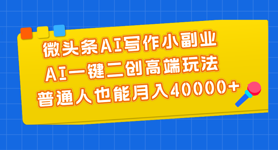 微头条AI写作小副业，AI一键二创高端玩法 普通人也能月入40000+-玖卿社区