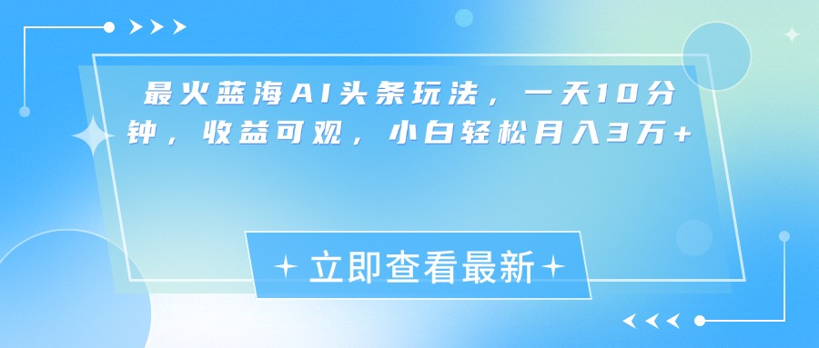 最新蓝海AI头条玩法，一天10分钟，收益可观，小白轻松月入3万+-玖卿社区
