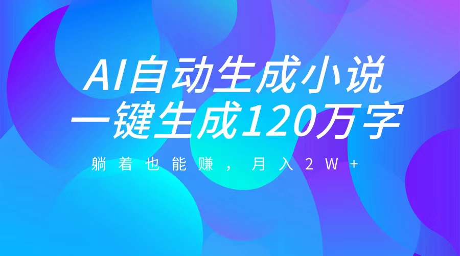 AI自动写小说，一键生成120万字，躺着也能赚，月入2W+-玖卿社区
