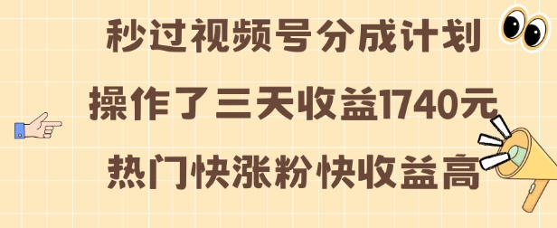视频号分成计划操作了三天收益1740元 这类视频很好做，热门快涨粉快收益高【揭秘】-玖卿社区
