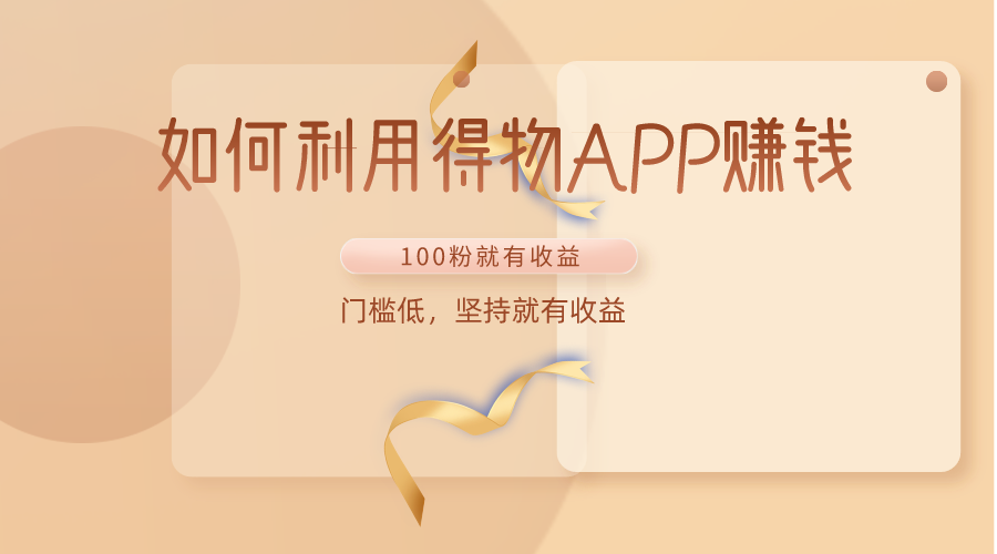 如何利用得物APP赚收益，100粉就可以赚收益，门槛低，坚持就有收益-玖卿社区