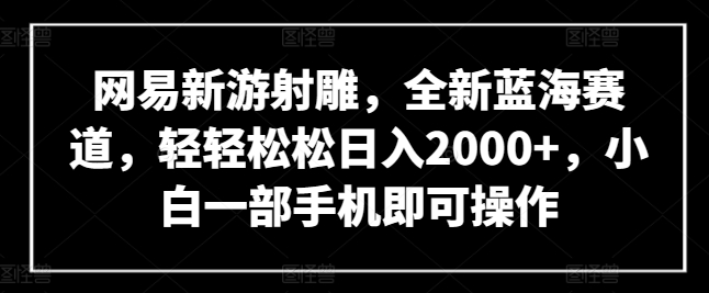 网易新游射雕，全新蓝海赛道，轻轻松松日入2000+，小白一部手机即可操作-玖卿社区