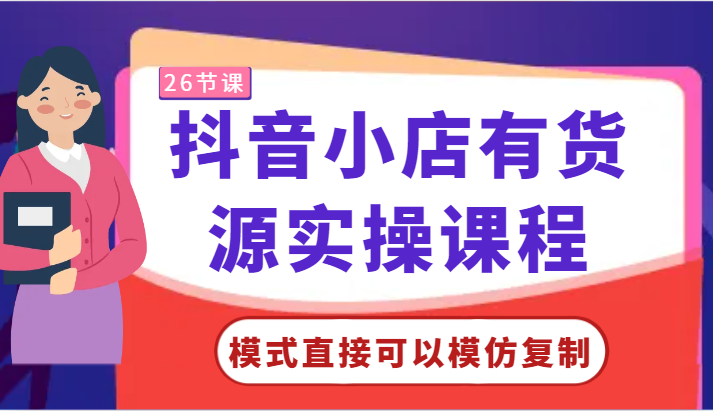抖音小店有货源实操课程-模式直接可以模仿复制，零基础跟着学就可以了！-玖卿社区
