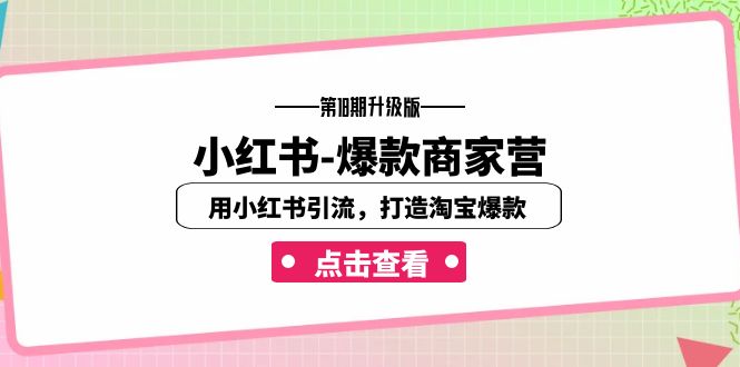小红书-爆款商家营【第18期升级版】用小红书引流，打造淘宝爆款（16节课）-玖卿社区