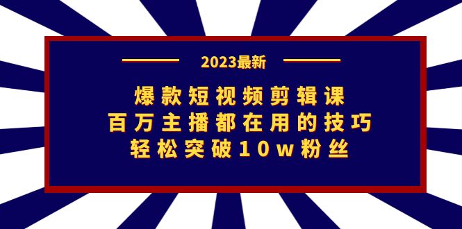爆款短视频剪辑课：百万主播都在用的技巧，轻松突破10w粉丝-玖卿社区