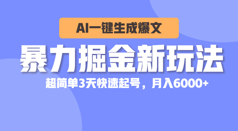 （10684期）暴力掘金新玩法，AI一键生成爆文，超简单3天快速起号，月入6000+-玖卿社区