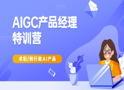 AIGC产品经理特训营-产品经理较教程，求职转行做AI产品-玖卿社区