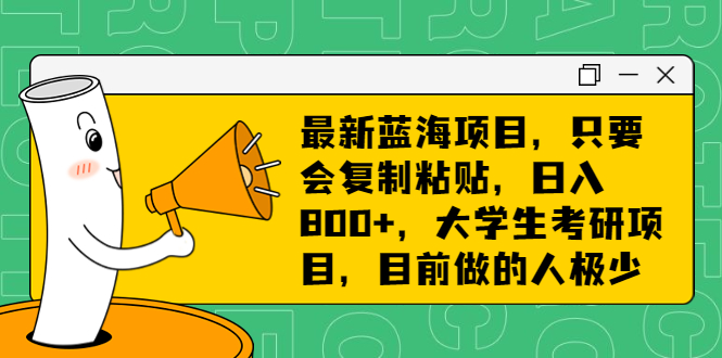 最新蓝海项目，只要会复制粘贴，日入800+，大学生考研项目，目前做的人极少-玖卿社区