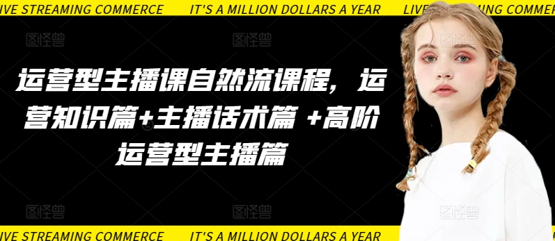 运营型主播课自然流课程，运营知识篇+主播话术篇 +高阶运营型主播篇-玖卿社区
