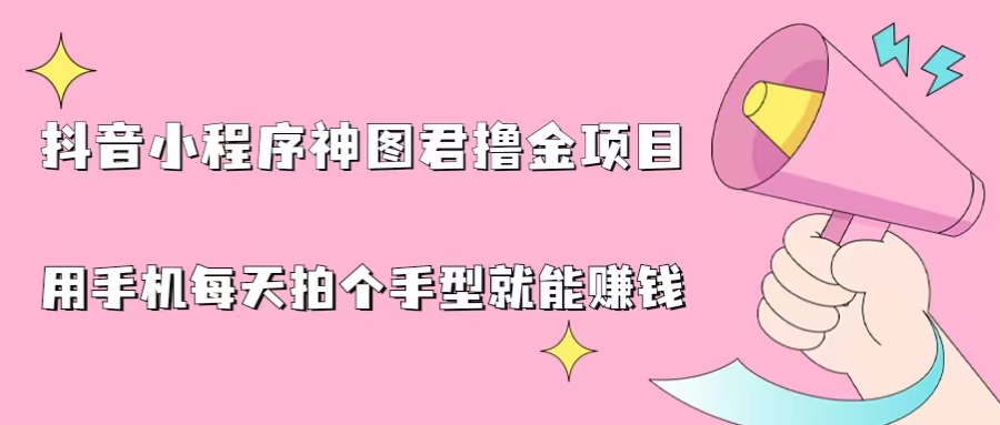 抖音小程序神图君撸金项目，用手机每天拍个手型挂载一下小程序就能赚钱-玖卿社区