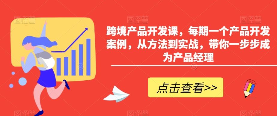 跨境产品开发课，每期一个产品开发案例，从方法到实战，带你一步步成为产品经理-玖卿社区