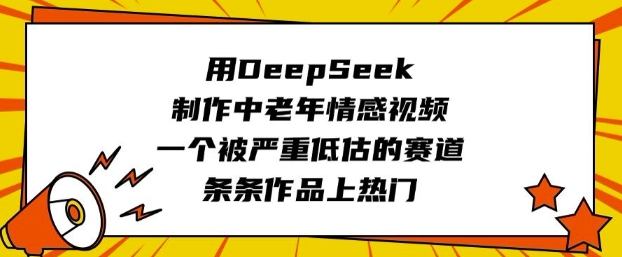 用DeepSeek制作中老年情感视频，一个被严重低估的赛道，条条作品上热门-玖卿社区