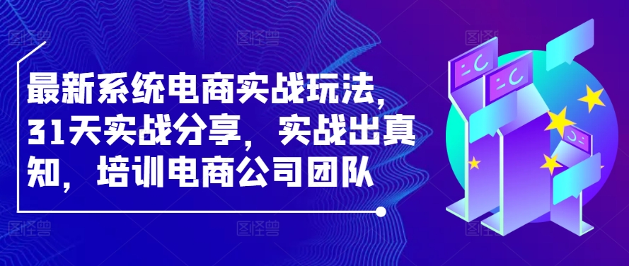 最新系统电商实战玩法，31天实战分享，实战出真知，培训电商公司团队-玖卿社区