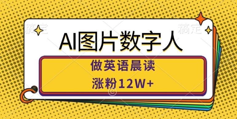 AI图片数字人做英语晨读，涨粉12W+，市场潜力巨大-玖卿社区