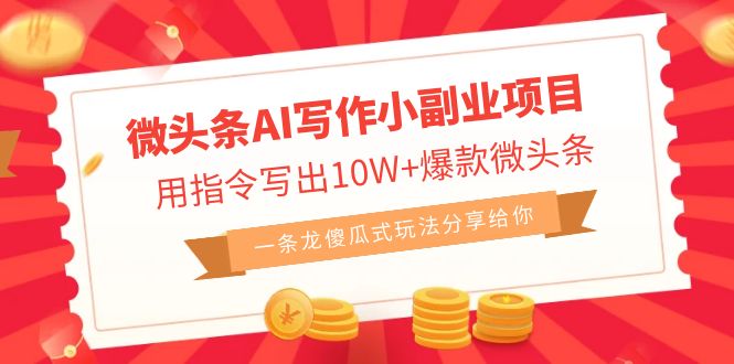 微头条AI写作小副业项目，用指令写出10W+爆款微头条，一条龙傻瓜式玩法…-玖卿社区