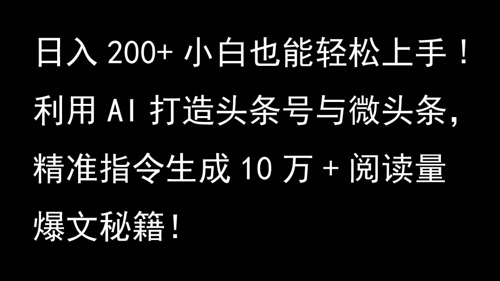 利用AI打造头条号与微头条，精准指令生成10万+阅读量爆文秘籍！日入200+小白也能轻…-玖卿社区