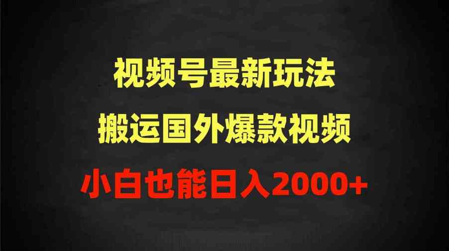 （9796期）2024视频号最新玩法，搬运国外爆款视频，100%过原创，小白也能日入2000+-玖卿社区