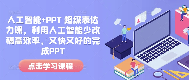 人工智能+PPT 超级表达力课，利用人工智能少改稿高效率，又快又好的完成PPT-玖卿社区