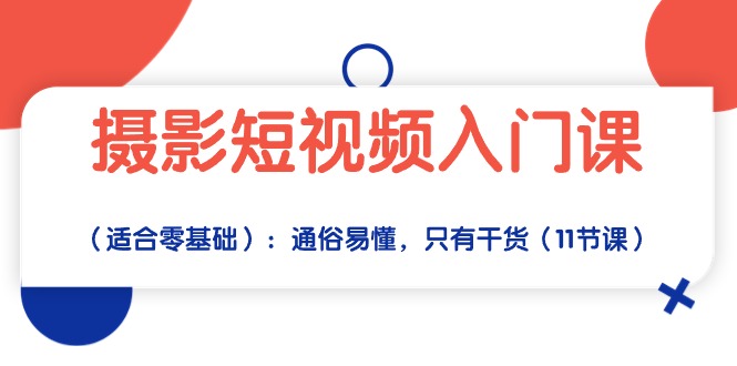 摄影短视频入门课（适合零基础）：通俗易懂，只有干货（11节课）-玖卿社区