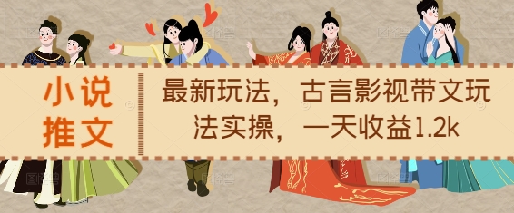 小说推文最新玩法，古言影视带文玩法实操，一天收益1.2k-玖卿社区