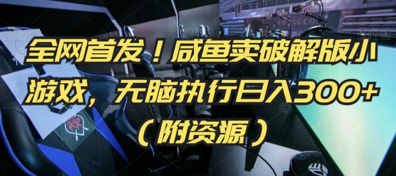 全网首发！咸鱼卖破解版小游戏，无脑执行日入300+（附资源）-玖卿社区