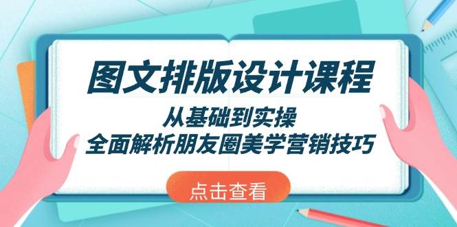图文排版设计课程，从基础到实操，全面解析朋友圈美学营销技巧-玖卿社区