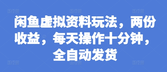 闲鱼虚拟资料玩法，两份收益，每天操作十分钟，全自动发货【揭秘】-玖卿社区